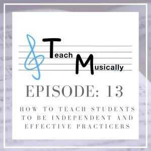 Ep. 13- How to Teach Students to be Independent and Effective Practicers