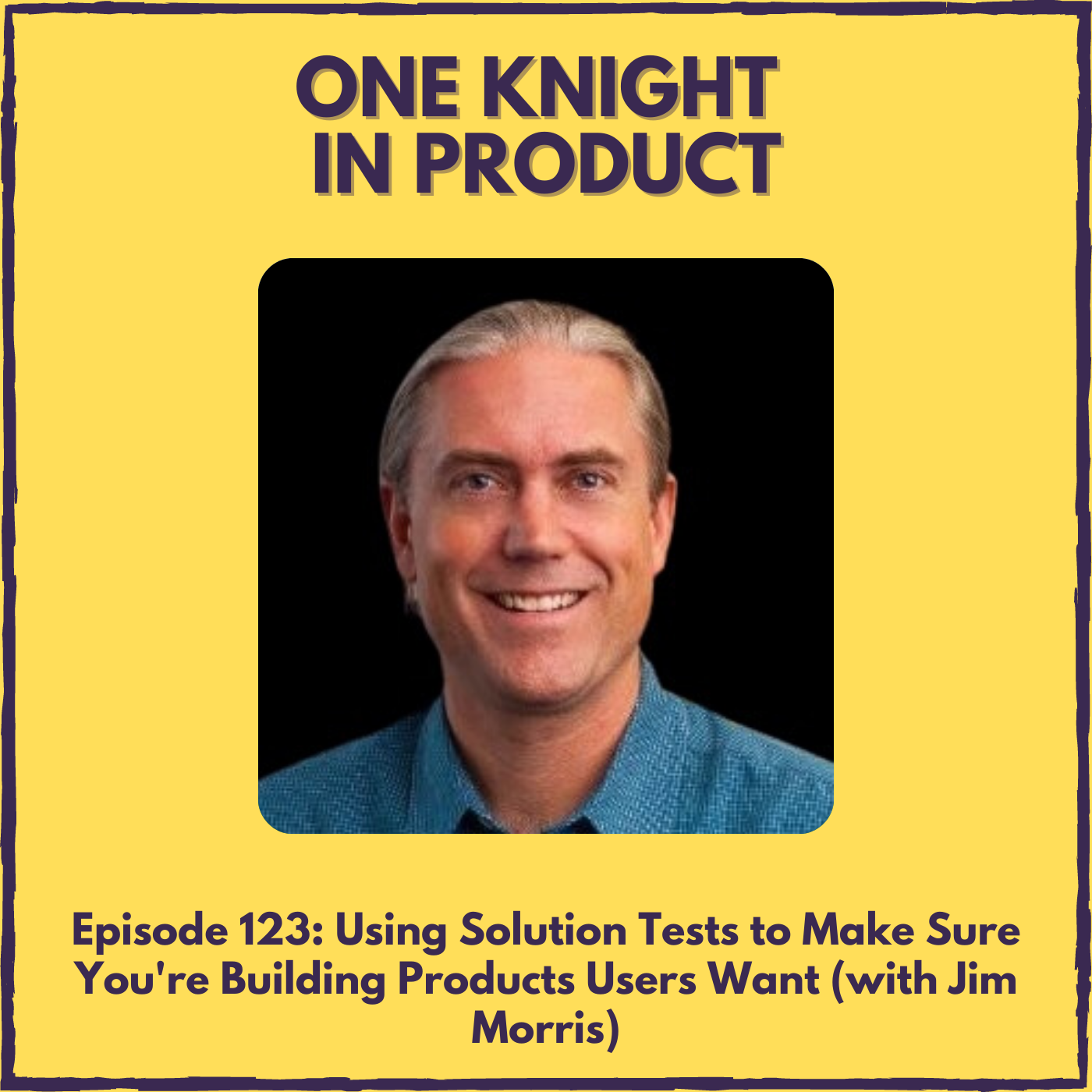 Using Solution Tests to Make Sure You’re Building Products Users Want (with Jim Morris, Founder @ Product Discovery Group)