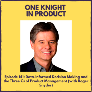 Data-Informed Decision Making and the Three Cs of Product Management (with Roger Snyder, VP of Products & Services @ 280 Group)