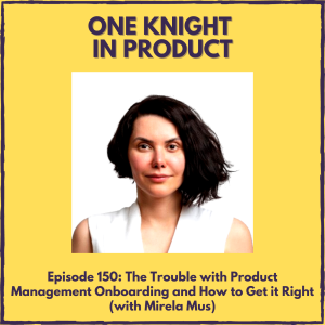 The Trouble with Product Management Onboarding and How to Get it Right (with Mirela Mus, Founder & CPO @ Product People)