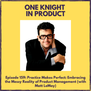 Practice Makes Perfect: Embracing the Messy Reality of Product Management (with Matt LeMay, Product Management Consultant & Author ”Product Management in Practice”)