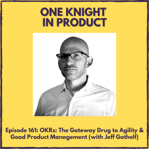 OKRs: The Gateway Drug to Agility & Good Product Management (with Jeff Gothelf, Product Management Consultant & Co-author ”Lean UX” )