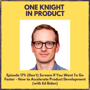 (Don’t) Scream If You Want To Go Faster - How to Accelerate Product Development (with Ed Biden, Founder @ Hustle Badger)