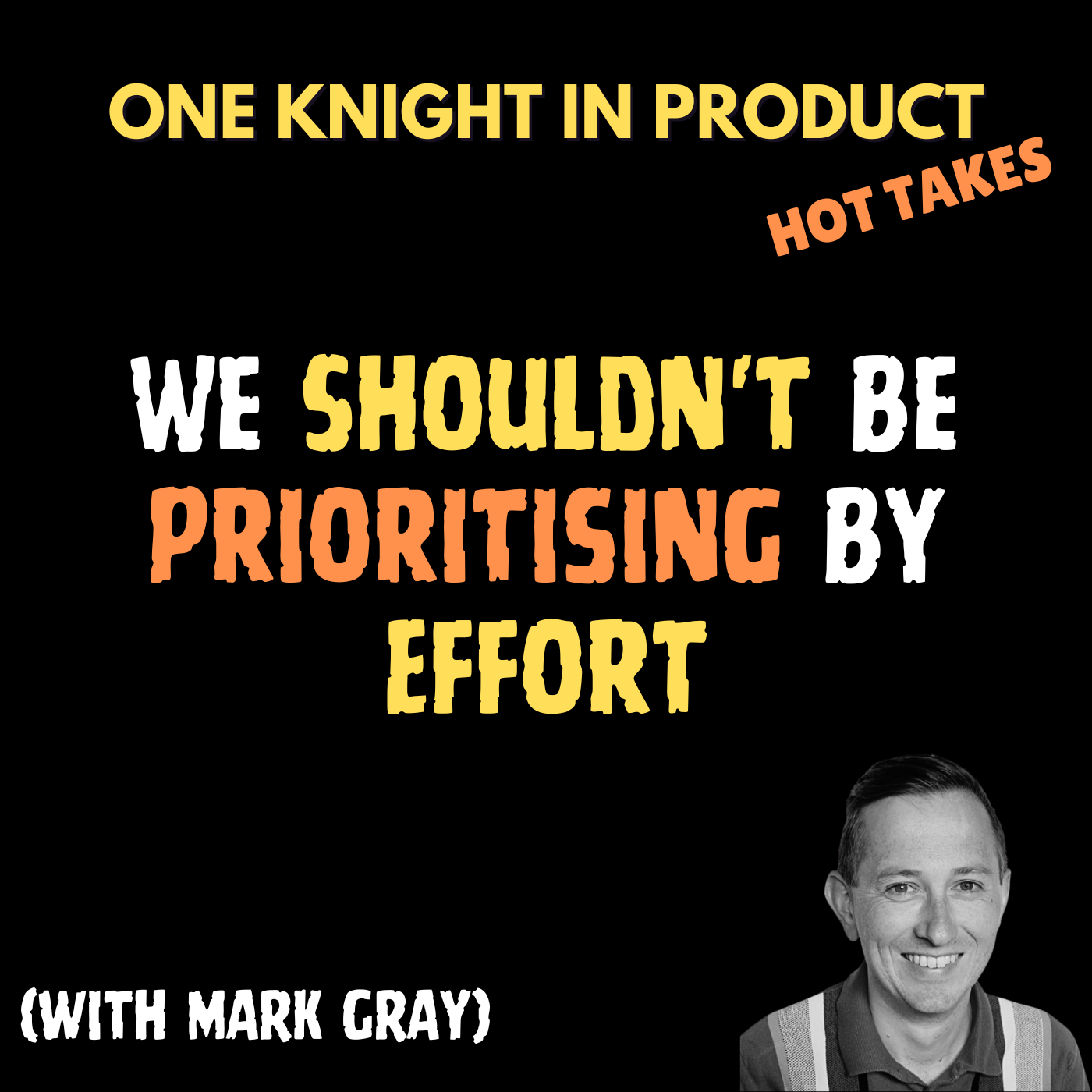 cover of episode Mark Gray's Hot Take - We Shouldn't Be Prioritising By Effort (with Mark Gray, Senior Product Manager @ Nexford University)