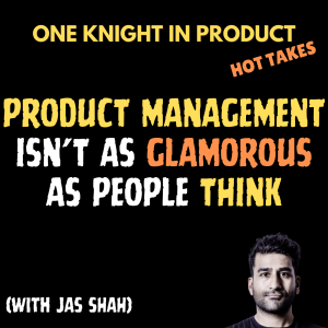 Jas Shah's Hot Take - Product Management isn't as Glamorous as People Think (with Jas Shah, Fintech Product Consultant)