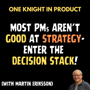 Most PMs Aren't Good At Strategy - Enter The Decision Stack! (with Martin Eriksson, Co-founder of Mind the Product & Creator of The Decision Stack)