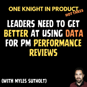 Myles Sutholt's Hot Take - Leaders Need to Get Better at Using Data for PM Performance Reviews (with Myles Sutholt, Head of Product @ Field Intelligence Inc)