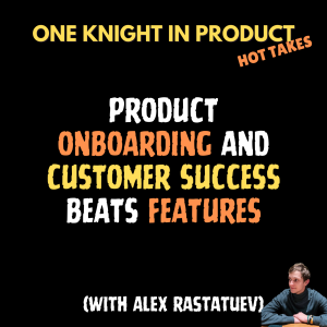 Alex Rastatuev's Hot Take - Product Onboarding and Customer Success Beats Features (with Alex Rastatuev, Senior Product Manager @ Keyhole.co)