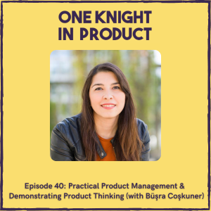 Practical Product Management & Demonstrating Product Thinking (with Büşra Coşkuner, Product Consultant & Coach)