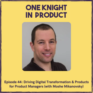 Driving Digital Transformation & Products for Product Managers (with Moshe Mikanovsky, Senior PM @ Procom)
