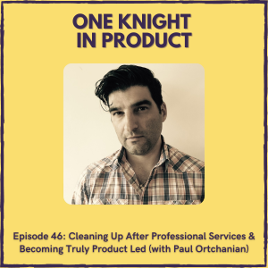 Cleaning Up After Professional Services & Becoming Truly Product Led (with Paul Ortchanian, Founder @ Bain Public)