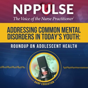 147. Addressing Common Mental Disorders in Today’s Youth: Roundup on Adolescent Health PT2