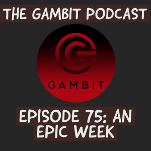 The Gambit Episode 75: AN EPIC WEEK