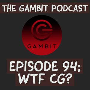 The Gambit Episode 94: WTF CG?!