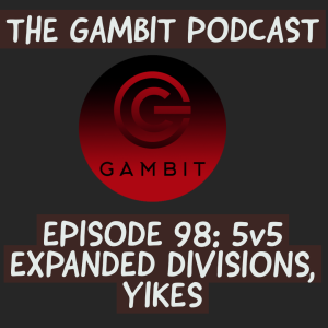 The Gambit Episode 98: 5v5 Expanded Divisions, Yikes!!