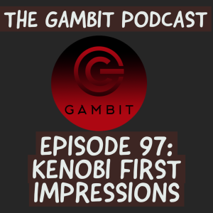 The Gambit Episode 97: Kenobi first impressions