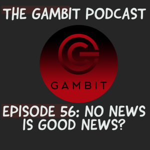 The Gambit Episode 56: NO NEWS IS GOOD NEWS?