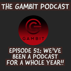 The Gambit Episode 52: WE‘VE BEEN A PODCAST FOR A WHOLE YEAR