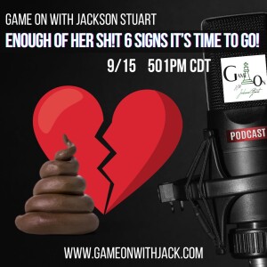 S3E30 - GAME ON WITH JACKSON STUART - ENOUGH OF HER SH!T!  6 SIGNS IT’S TIME TO GO!