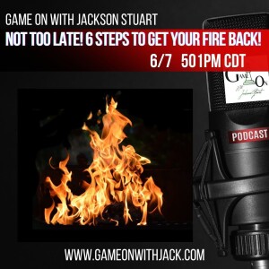S3E56 - GOWJS - NOT TOO LATE! 6 STEPS TO GET YOUR FIRE BACK!