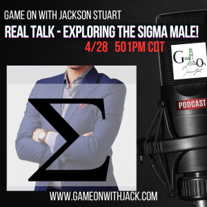 S3E14 - GAME ON WITH JACKSON STUART - REAL TALK - EXPLORING THE SIGMA MALE!