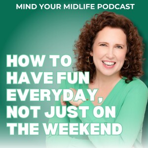 How to Have Fun Everyday, Not Just on the Weekend (Ep. 7)