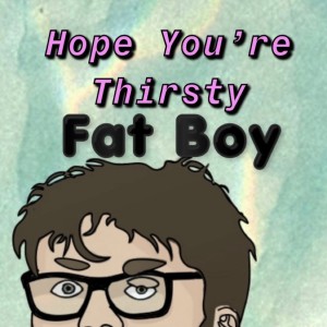 Hope You're Thirsty Fat Boy Episode 4 - Johnny H