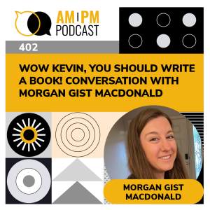 #402 - Wow Kevin, You Should Write A Book! Conversation with Morgan Gist MacDonald