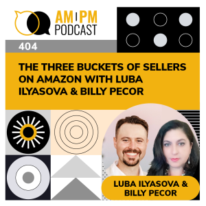 #404 - The Three Buckets Of Sellers On Amazon with Luba Ilyasova & Billy Pecor