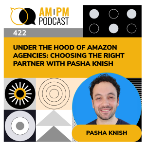 #422 - Under The Hood of Amazon Agencies: Choosing the Right Partner with Pasha Knish