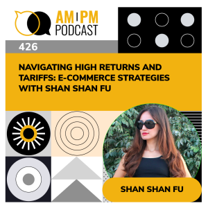 #426 - Navigating High Returns and Tariffs: E-Commerce Strategies with Shan Shan Fu