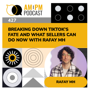 #427 - Breaking Down TikTok’s Fate and What Sellers Can Do Now with Rafay MH