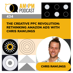 #434 - The Creative PPC Revolution: Rethinking Amazon Ads with Chris Rawlings