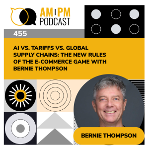 #455 - AI vs. Tariffs vs. Global Supply Chains: The New Rules of the E-commerce Game with Bernie Thompson