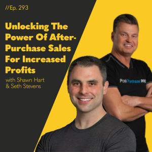 #293 - Unlocking The Power Of After-Purchase Sales For Increased Profits with Shawn Hart and Seth Stevens