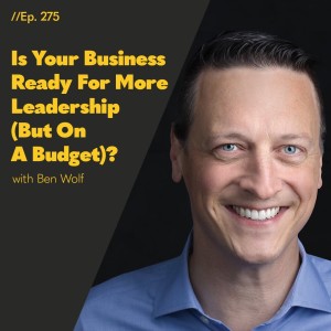 #275 - Is Your Business Ready For More Leadership? Fractional Leadership With Ben Wolf