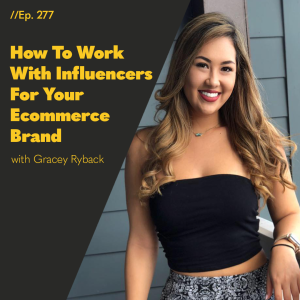 #277 - How To Work With Influencers For Your Ecommerce Brand With Gracey Ryback