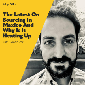 #285 - The Latest On Sourcing In Mexico And Why Is It Heating Up