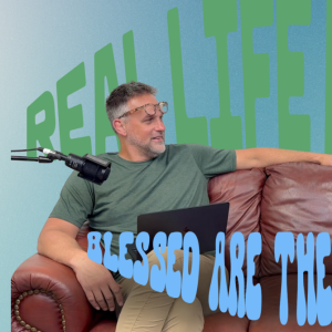 The Real Life Podcast: Blessed are the Peacemakers?!