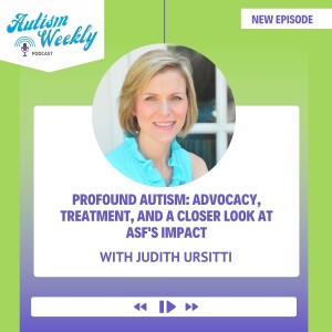 Profound Autism: Advocacy, Treatment, and a Closer Look at ASF’s Impact| with Judith Ursitti #150