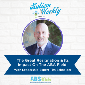The Great Resignation & Its Impact On The ABA Field | With Leadership Expert Tim Schneider #59
