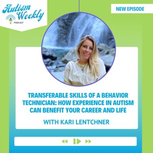 Transferable Skills of a Behavior Technician: How Experience in Autism Can Benefit Your Career and Life | with Kari Lentchner #133