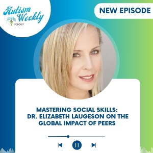 Mastering Social Skills: Dr. Elizabeth Laugeson on the Global Impact of PEERS #187