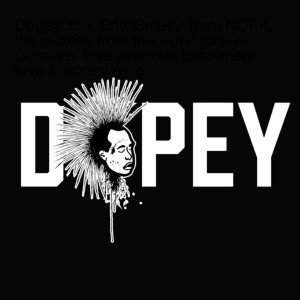 Dopey 353: Eric ‘Smelly’ from NOFX, the journey from the worst junkie Courtney love ever met to sobriety, love & acceptance