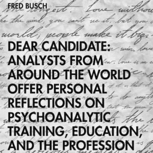 Fred Busch - Dear Candidate: Analysts from around the World Offer Personal Reflections on Psychoanalytic Training, Education, and the Profession.