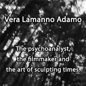Vera Lamanno Adamo - The Psychoanalyst, The Filmmaker And The Art Of Sculpting Time.