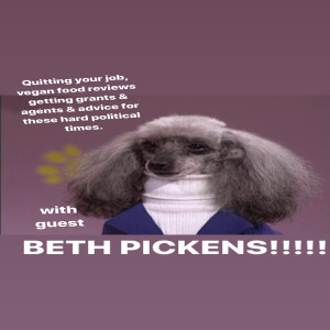 Episode #182-BETH PICKENS!!! How to Quit Your Job, Get Grants & Agents, Survive This Political Time & More. Plus: Vegan Food Reviews!!
