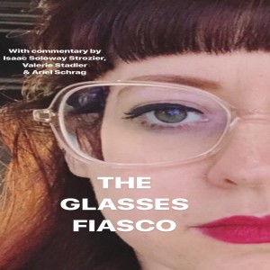 Episode #138-THE GLASSES FIASCO with Ariel Schrag, Isaac Soloway Strozier, & Valerie S.!!!