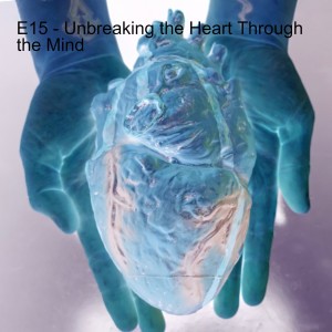 E15 - Unbreaking the Heart Through the Mind
