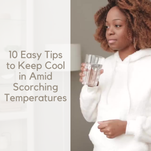 10 Easy Tips to Keep Cool in Amid Scorching Temperatures